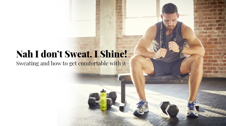 Nah I don’t Sweat, I Shine! Sweating and how to get comfortable with it