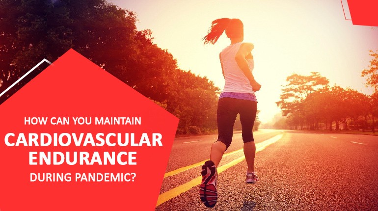 HOW CAN YOU MAINTAIN CARDIOVASCULAR ENDURANCE DURING PANDEMIC?